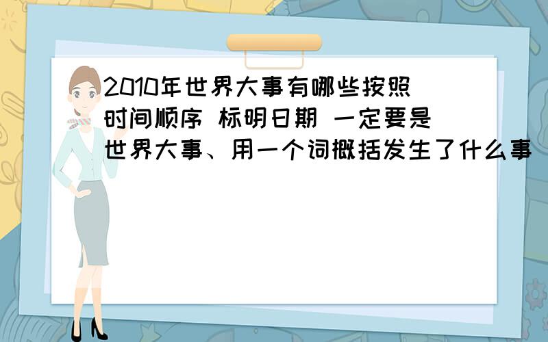 2010年世界大事有哪些按照时间顺序 标明日期 一定要是世界大事、用一个词概括发生了什么事