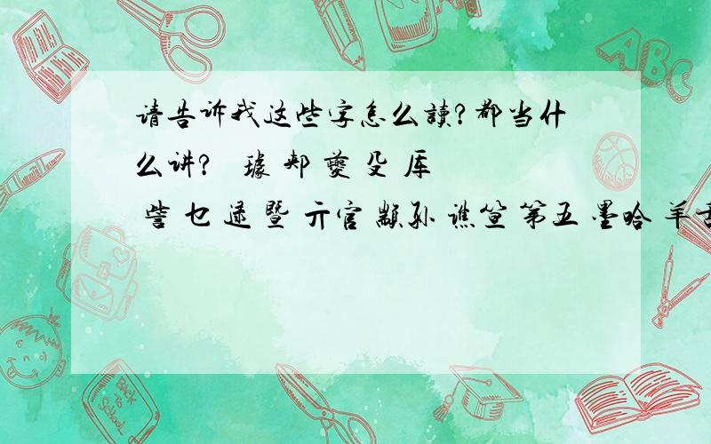 请告诉我这些字怎么读?都当什么讲?郤 璩 郏 夔 殳 厍 訾 乜 逯 暨 亓官 颛孙 谯笪 第五 墨哈 羊舌 微生 缑亢妫海