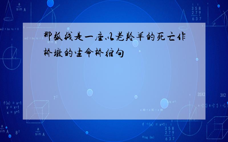 那弧线是一座以老羚羊的死亡作桥墩的生命桥缩句