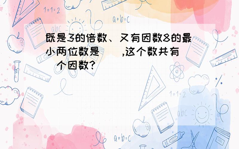 既是3的倍数、又有因数8的最小两位数是（）,这个数共有（）个因数?