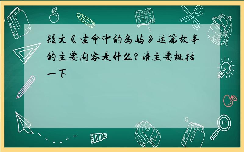 短文《生命中的岛屿》这篇故事的主要内容是什么?请主要概括一下