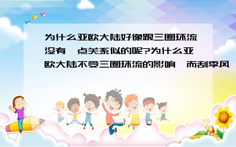 为什么亚欧大陆好像跟三圈环流没有一点关系似的呢?为什么亚欧大陆不受三圈环流的影响,而刮季风,那春季和秋季怎么着?亚欧大陆到底不符合什么条件而不受三圈环流的影响呢?书上是说海