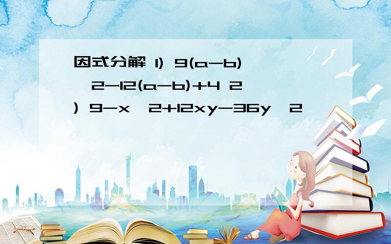 因式分解 1) 9(a-b)^2-12(a-b)+4 2) 9-x^2+12xy-36y^2