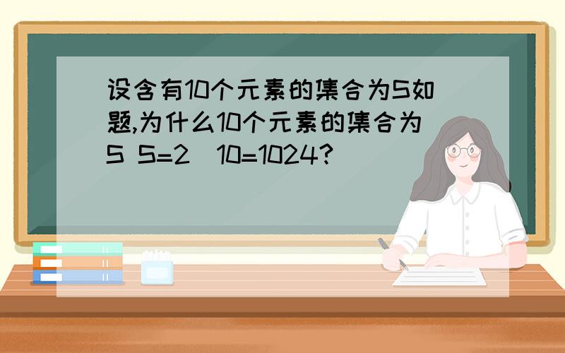 设含有10个元素的集合为S如题,为什么10个元素的集合为S S=2^10=1024?