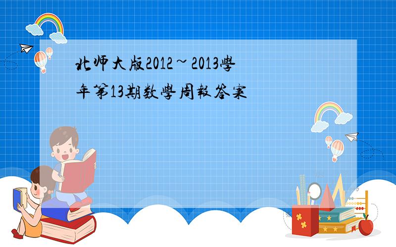 北师大版2012~2013学年第13期数学周报答案