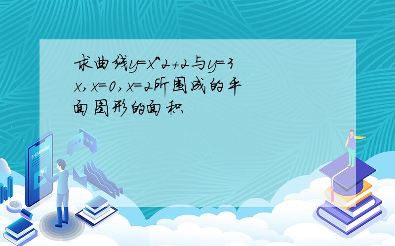 求曲线y=x^2+2与y=3x,x=0,x=2所围成的平面图形的面积