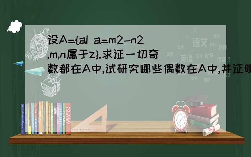 设A={aI a=m2-n2,m,n属于z}.求证一切奇数都在A中,试研究哪些偶数在A中,并证明