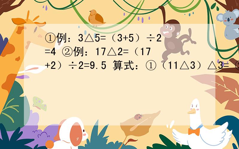 ①例：3△5=（3+5）÷2=4 ②例：17△2=（17+2）÷2=9.5 算式：①（11△3）△3= ②2.5△X=5 X= 要多少给多少!