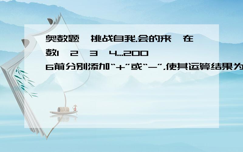 奥数题—挑战自我.会的来,在数1,2,3,4...2006前分别添加“+”或“-”，使其运算结果为非负数且在所有结果中最小。