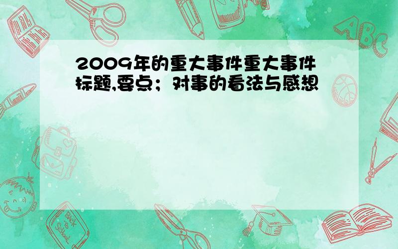 2009年的重大事件重大事件标题,要点；对事的看法与感想