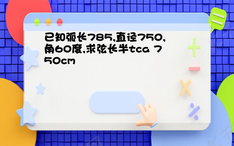 已知弧长785,直径750,角60度,求弦长半tca 750cm