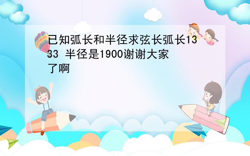 已知弧长和半径求弦长弧长1333 半径是1900谢谢大家了啊