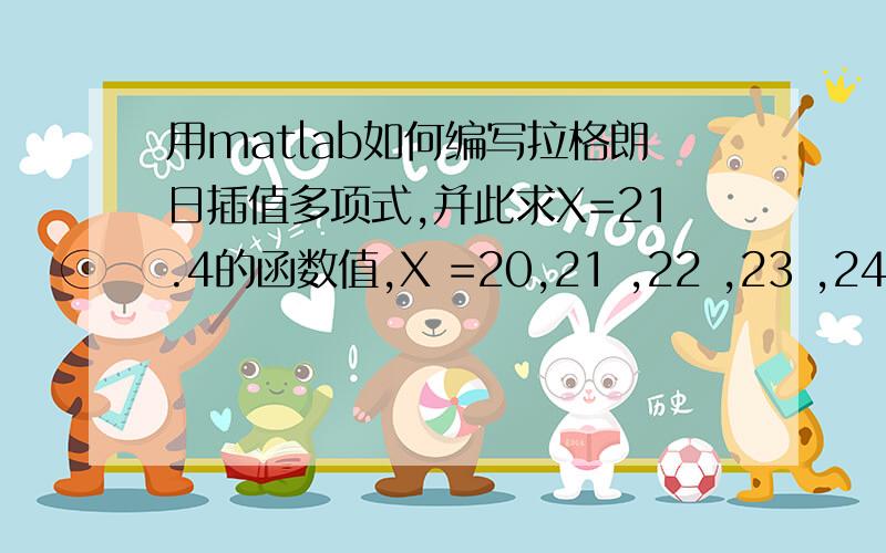 用matlab如何编写拉格朗日插值多项式,并此求X=21.4的函数值,X =20,21 ,22 ,23 ,24 ；Y=1.30103 ,1.3222,1.34242 ,1.36173 ,1.38021