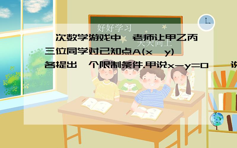 一次数学游戏中,老师让甲乙丙三位同学对已知点A(x,y)各提出一个限制条件.甲说x-y=0,一说点A不在第一象限,并说坐标轴上无点A,老师让丁同学猜点A的位置,则丁同学的答案应该是什么?