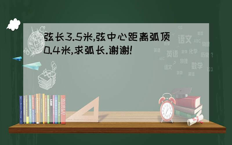 弦长3.5米,弦中心距离弧顶0.4米,求弧长.谢谢!