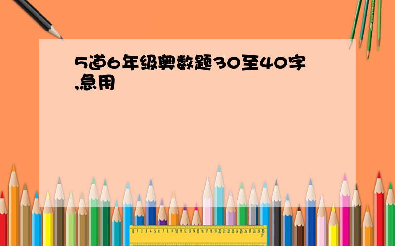 5道6年级奥数题30至40字,急用