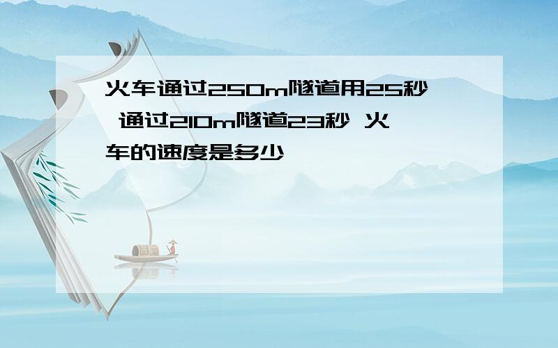 火车通过250m隧道用25秒 通过210m隧道23秒 火车的速度是多少