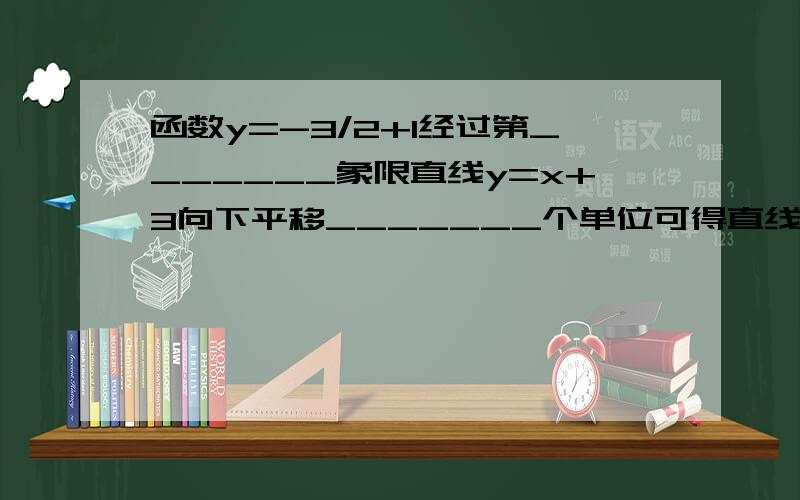 函数y=-3/2+1经过第_______象限直线y=x+3向下平移_______个单位可得直线y=x-1函数y=-3x+1中函数值y随x增大而_______方程x/x-1=2的根是_______已知菱形的边长为5,一条对角线长为8,则另一条对角线长为_______