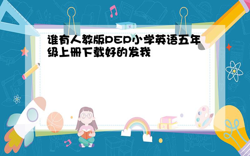 谁有人教版PEP小学英语五年级上册下载好的发我