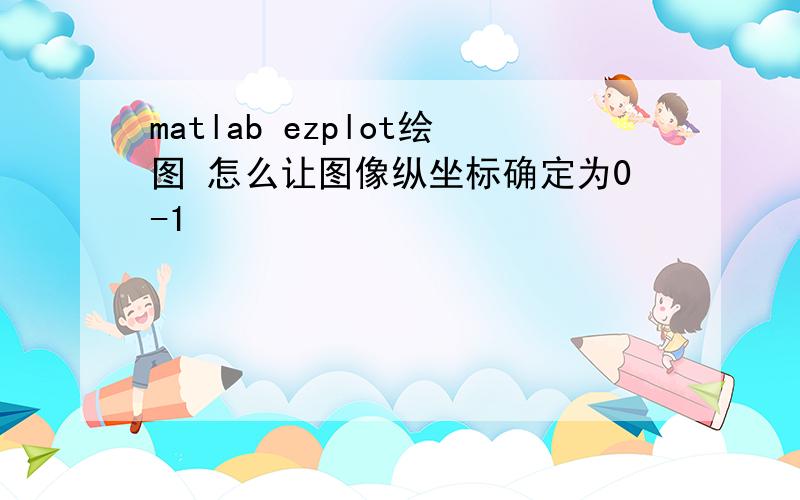 matlab ezplot绘图 怎么让图像纵坐标确定为0-1