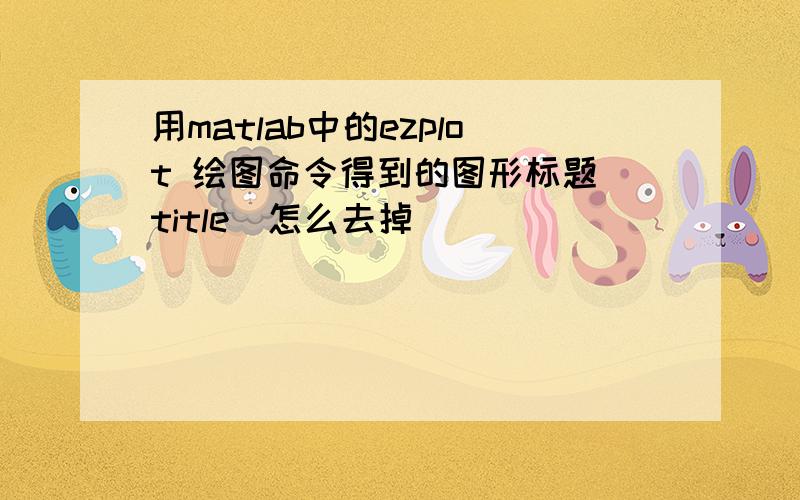 用matlab中的ezplot 绘图命令得到的图形标题（title）怎么去掉