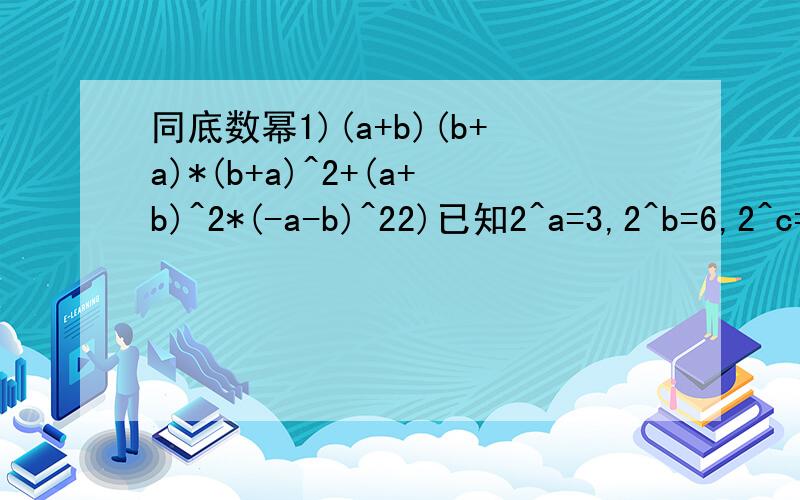 同底数幂1)(a+b)(b+a)*(b+a)^2+(a+b)^2*(-a-b)^22)已知2^a=3,2^b=6,2^c=12,求a,b,c之间的关系