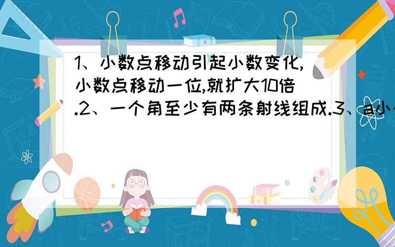 1、小数点移动引起小数变化,小数点移动一位,就扩大10倍.2、一个角至少有两条射线组成.3、a小于1,7.8*a的积一定小于7.8.4、20被5去除,他也表示20是5的4倍