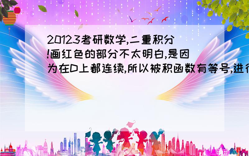 20123考研数学,二重积分!画红色的部分不太明白,是因为在D上都连续,所以被积函数有等号,进行重积分比较的时候就没了么?