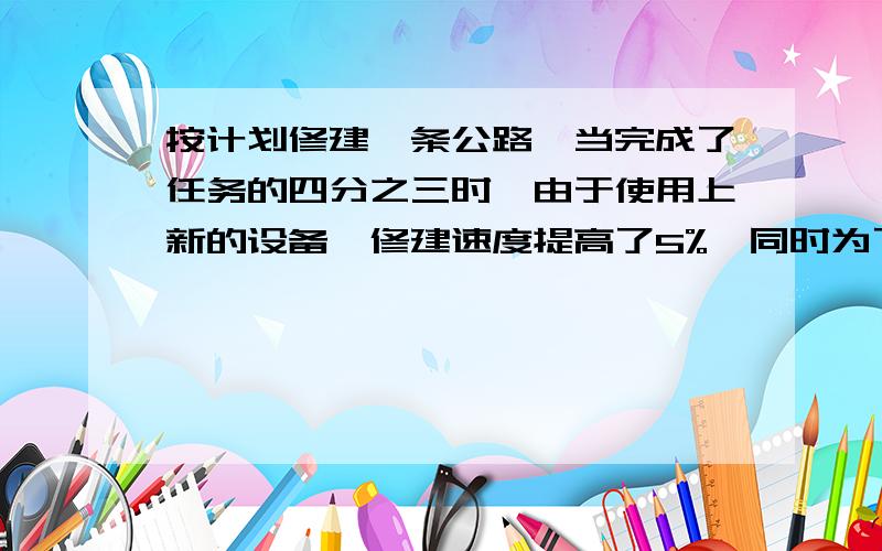 按计划修建一条公路,当完成了任务的四分之三时,由于使用上新的设备,修建速度提高了5%,同时为了保养新设备,每天修建时间少了四分之一,结果公用70天完成任务.问：原计划多少天完工