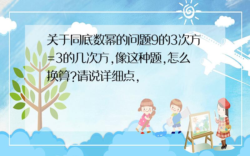 关于同底数幂的问题9的3次方=3的几次方,像这种题,怎么换算?请说详细点,