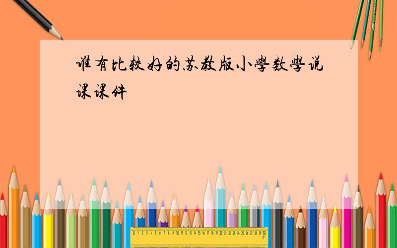 谁有比较好的苏教版小学数学说课课件