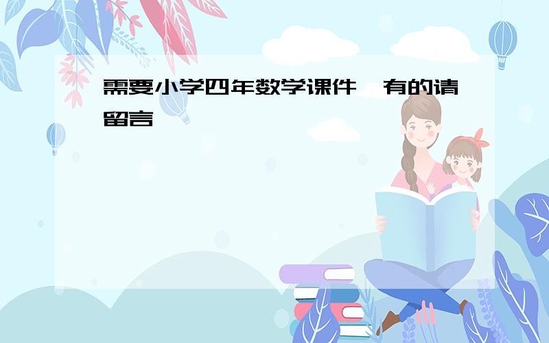 需要小学四年数学课件,有的请留言