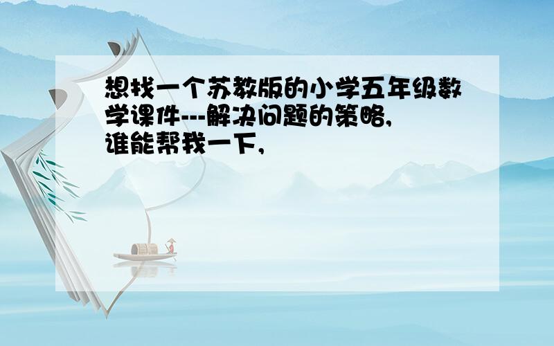 想找一个苏教版的小学五年级数学课件---解决问题的策略,谁能帮我一下,