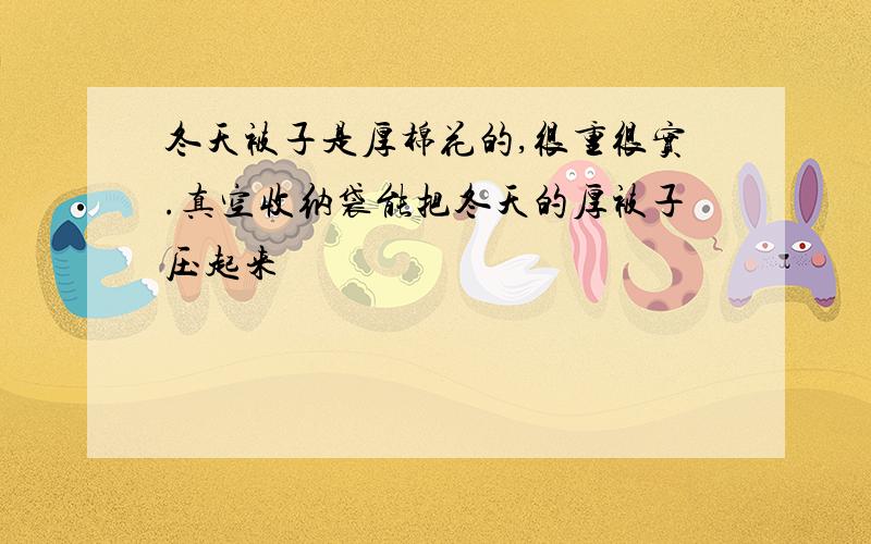 冬天被子是厚棉花的,很重很实.真空收纳袋能把冬天的厚被子压起来嗎