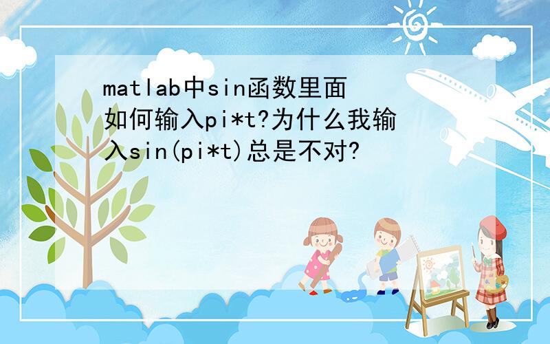 matlab中sin函数里面如何输入pi*t?为什么我输入sin(pi*t)总是不对?