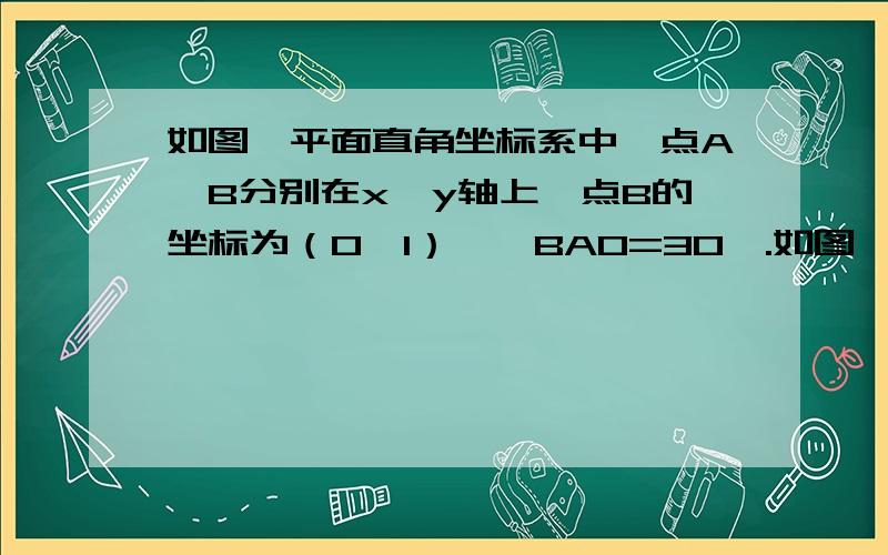 如图,平面直角坐标系中,点A、B分别在x、y轴上,点B的坐标为（0,1）,∠BAO=30°.如图,平面直角坐标系中,点A、B分别在x、y轴上,点B的坐标为（0,1）,∠BAO=30°.（1）求AB的长度.（2）以AB为一边作等边