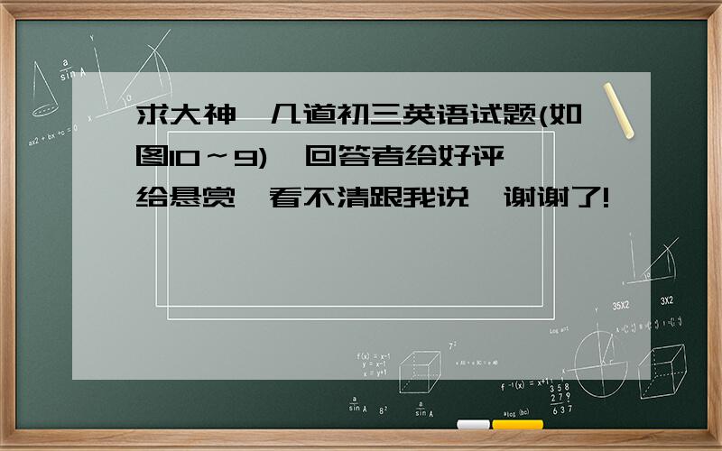 求大神,几道初三英语试题(如图10～9),回答者给好评,给悬赏,看不清跟我说,谢谢了!