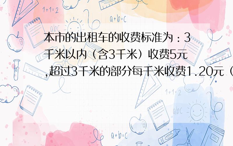 本市的出租车的收费标准为：3千米以内（含3千米）收费5元,超过3千米的部分每千米收费1.20元（不足1千米按1千米计算）另收0.60元的返空费（1）设行驶路程为X千米（X大于等于3且取整数）,