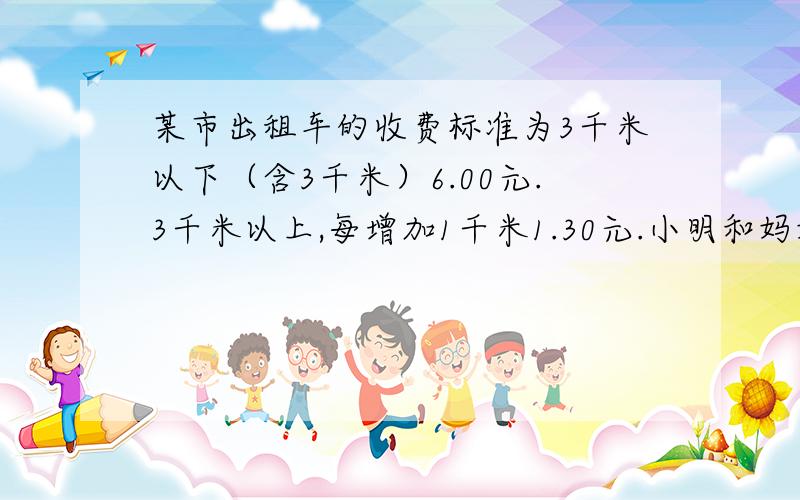 某市出租车的收费标准为3千米以下（含3千米）6.00元.3千米以上,每增加1千米1.30元.小明和妈妈从楼下坐出租车到奶奶家,下车时,计价器上显示11.85元,从小明家到奶奶家大约有多少千米?