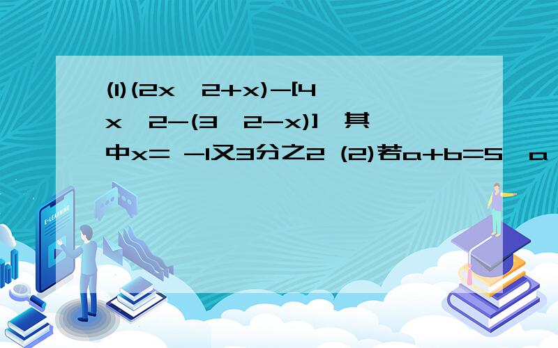 (1)(2x^2+x)-[4x^2-(3^2-x)],其中x= -1又3分之2 (2)若a+b=5,a^3+b^3=50,求a^2+b^2的值 (3)已知a-2b+3c=7,4a+3b-2c=3,求代数式5a+12b-13c的值 (4)已知3x^2-x=1,求代数式6x^3+7x^2-5x+2011的值 (5)若x:y:z=3:4:7,且2x-y+z=18,求x+2y-z的值