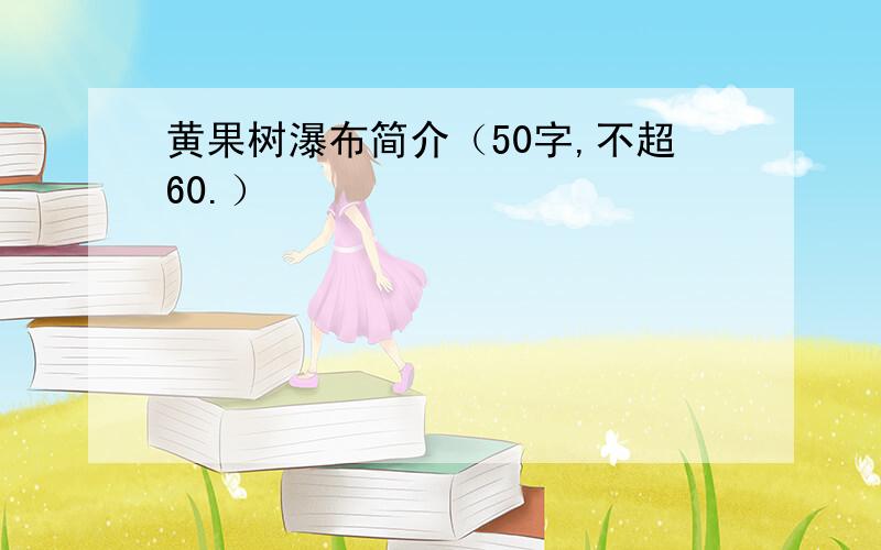 黄果树瀑布简介（50字,不超60.）