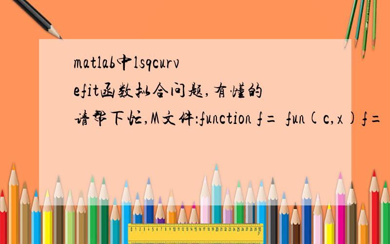 matlab中lsqcurvefit函数拟合问题,有懂的请帮下忙,M文件：function f= fun(c,x)f= ((c(1)+c(2)*x+x.^2)-((c(1)+c(2)*x.^2).^2-4*x.^2).^0.5)/(2*x.^2)在窗口中输入的文件：b=[3.5026 4.2031 4.9035 5.604 6.3045 7.005 2.2378 2.6852 3.1328