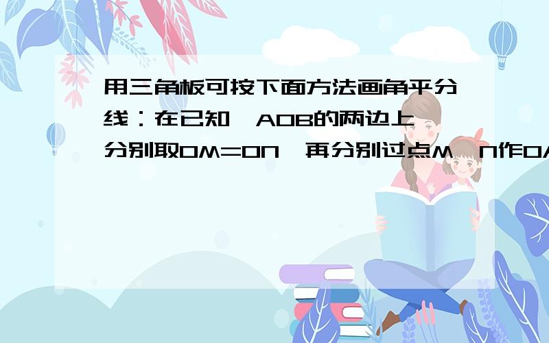 用三角板可按下面方法画角平分线：在已知∠AOB的两边上,分别取OM=ON,再分别过点M、N作OA、OB的垂线,交点为P,画射线OP,则OP平分∠AOB,请你说出其中的道理.