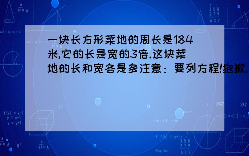 一块长方形菜地的周长是184米,它的长是宽的3倍.这块菜地的长和宽各是多注意：要列方程!抱歉,可以的话要用天枰原理,