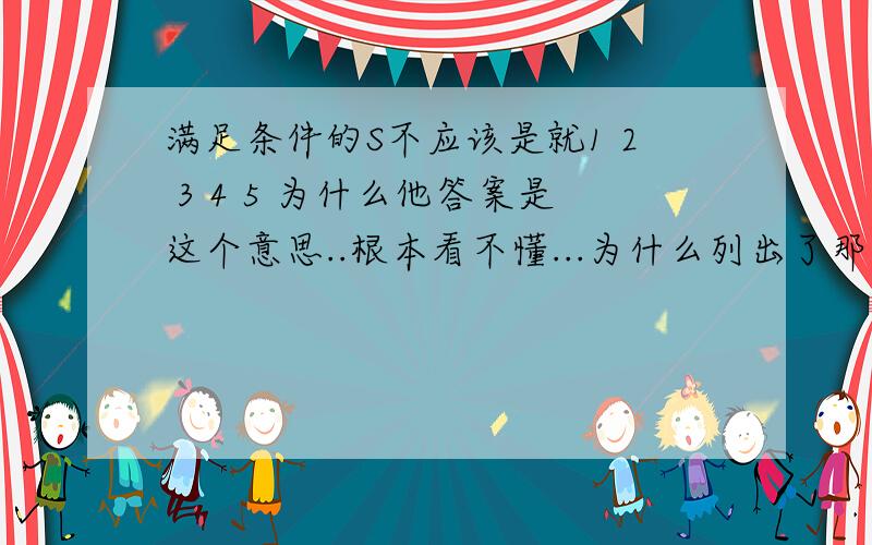 满足条件的S不应该是就1 2 3 4 5 为什么他答案是这个意思..根本看不懂...为什么列出了那么多集合?好的追分!还有可以1,3,5 为什么就不行125 145什么的？