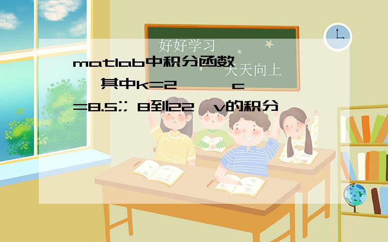 matlab中积分函数      其中k=2,    c=8.5;; 8到22  v的积分