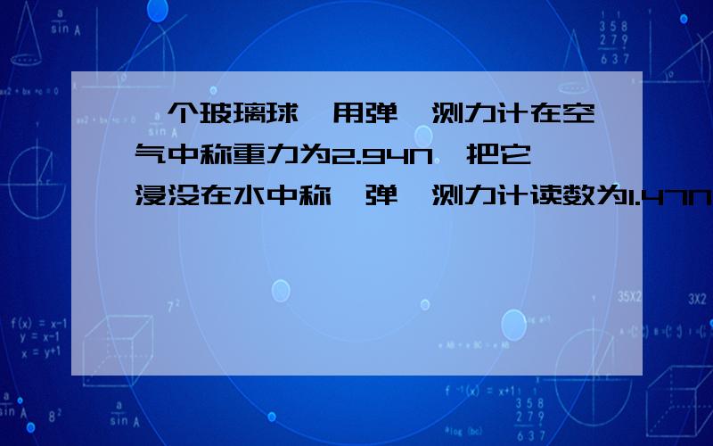 一个玻璃球,用弹簧测力计在空气中称重力为2.94N,把它浸没在水中称,弹簧测力计读数为1.47N,则玻璃球空心部分体积多大?（玻璃密度＝2.5×10^3kg/m^3）