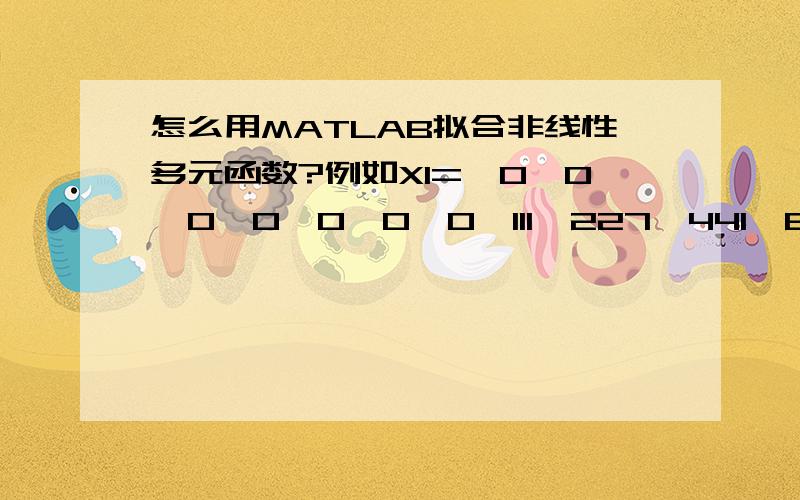 怎么用MATLAB拟合非线性多元函数?例如X1={0,0,0,0,0,0,0,111,227,441,668,882,1000,970,786,496,296,120,2,0}X2={0,0,0,0,0,91,207,430,611,869,1000,955,689,461,243,40,0,0,0,0,0}X3={0,0,48,144,355,536,724,956,1000,930,753,558,333,213,111,17,0,0,