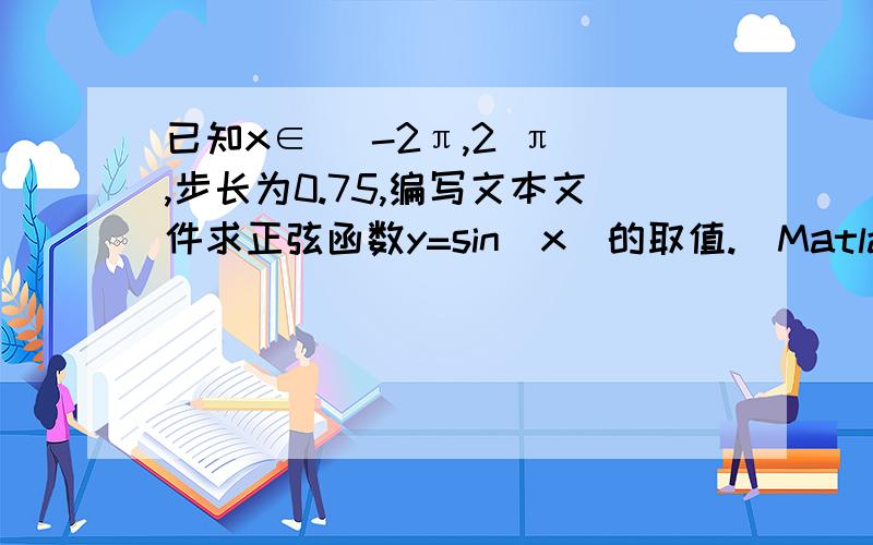 已知x∈ [-2π,2 π],步长为0.75,编写文本文件求正弦函数y=sin(x)的取值.（Matlab程序中,π用pi表示