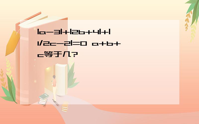 |a-3|+|2b+4|+|1/2c-2|=0 a+b+c等于几?